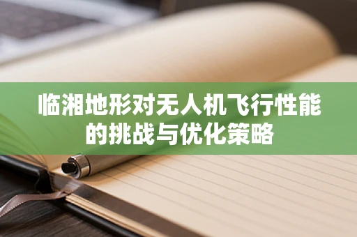 临湘地形对无人机飞行性能的挑战与优化策略