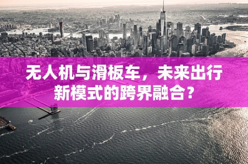 无人机与滑板车，未来出行新模式的跨界融合？