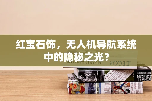 红宝石饰，无人机导航系统中的隐秘之光？