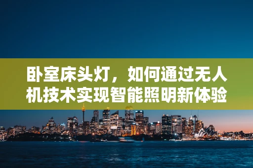 卧室床头灯，如何通过无人机技术实现智能照明新体验？
