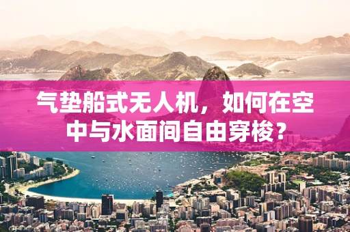 气垫船式无人机，如何在空中与水面间自由穿梭？