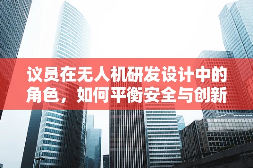 议员在无人机研发设计中的角色，如何平衡安全与创新的边界？