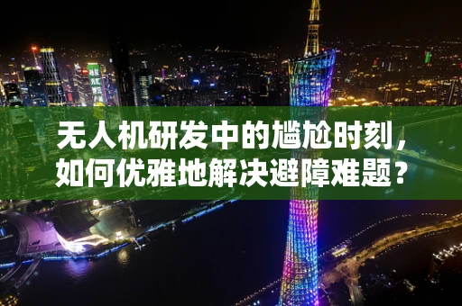 无人机研发中的尴尬时刻，如何优雅地解决避障难题？