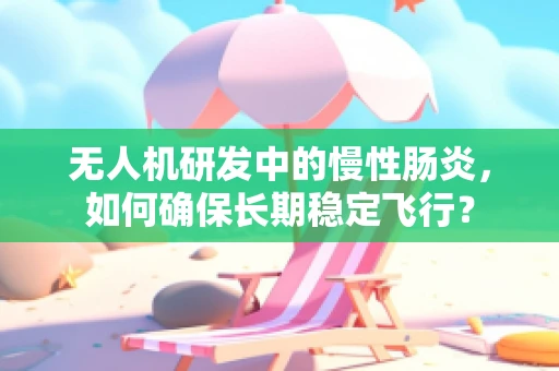 无人机研发中的慢性肠炎，如何确保长期稳定飞行？