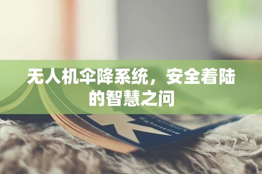 无人机伞降系统，安全着陆的智慧之问