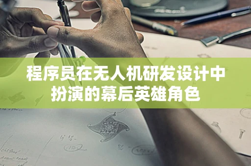 程序员在无人机研发设计中扮演的幕后英雄角色