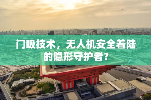 门吸技术，无人机安全着陆的隐形守护者？