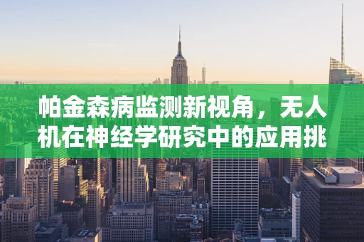 帕金森病监测新视角，无人机在神经学研究中的应用挑战
