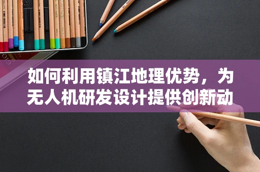 如何利用镇江地理优势，为无人机研发设计提供创新动力？