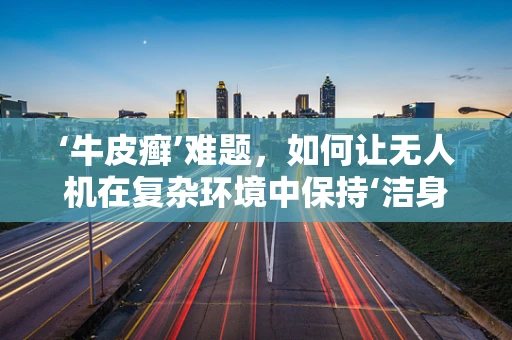 ‘牛皮癣’难题，如何让无人机在复杂环境中保持‘洁身自好’？