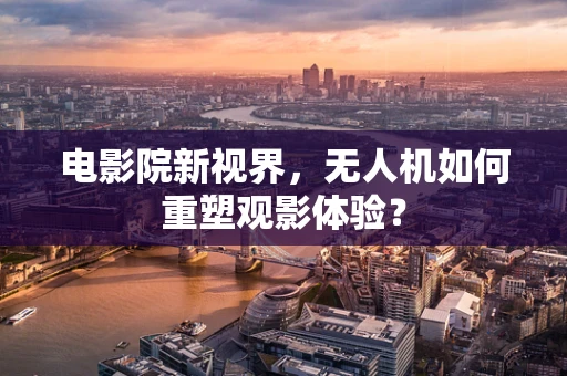 电影院新视界，无人机如何重塑观影体验？