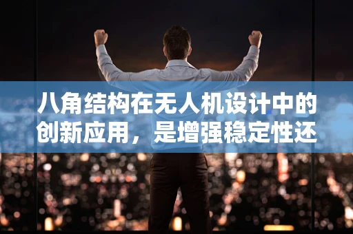 八角结构在无人机设计中的创新应用，是增强稳定性还是增加复杂度？
