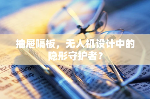 抽屉隔板，无人机设计中的隐形守护者？