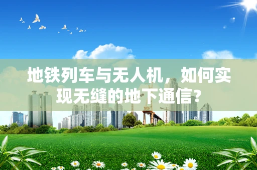 地铁列车与无人机，如何实现无缝的地下通信？