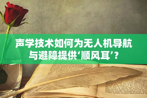 声学技术如何为无人机导航与避障提供‘顺风耳’？