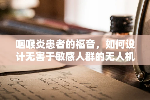 咽喉炎患者的福音，如何设计无害于敏感人群的无人机？