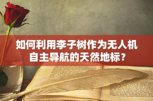 如何利用李子树作为无人机自主导航的天然地标？