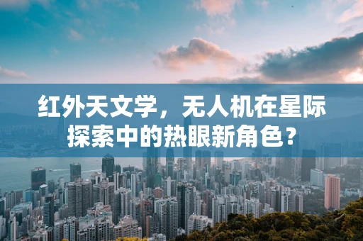 红外天文学，无人机在星际探索中的热眼新角色？