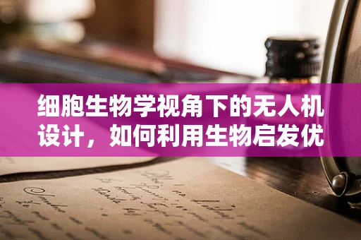 细胞生物学视角下的无人机设计，如何利用生物启发优化飞行性能？