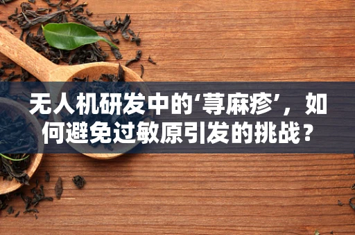 无人机研发中的‘荨麻疹’，如何避免过敏原引发的挑战？