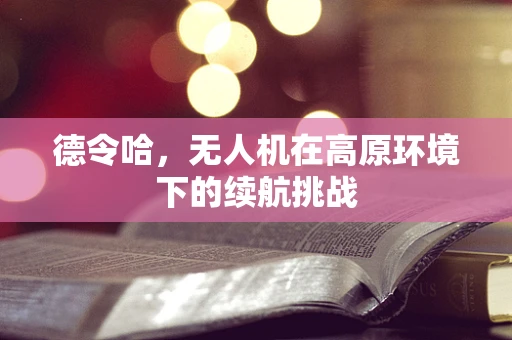 德令哈，无人机在高原环境下的续航挑战