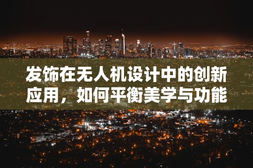 发饰在无人机设计中的创新应用，如何平衡美学与功能？