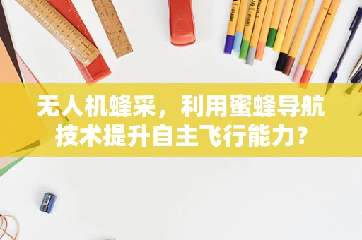 无人机蜂采，利用蜜蜂导航技术提升自主飞行能力？