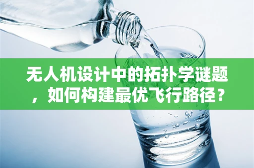 无人机设计中的拓扑学谜题，如何构建最优飞行路径？