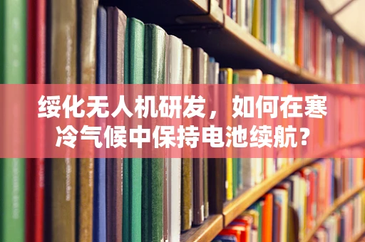 绥化无人机研发，如何在寒冷气候中保持电池续航？