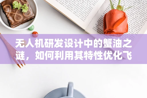 无人机研发设计中的蟹油之谜，如何利用其特性优化飞行稳定性？