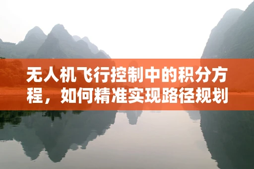 无人机飞行控制中的积分方程，如何精准实现路径规划？