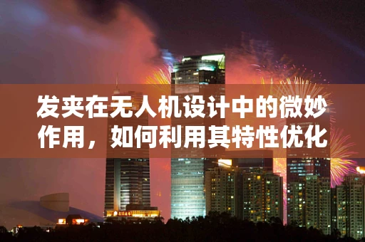 发夹在无人机设计中的微妙作用，如何利用其特性优化飞行稳定性？