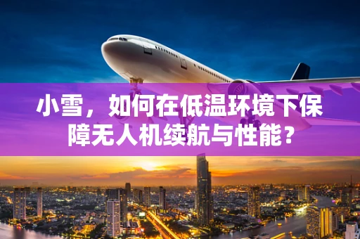小雪，如何在低温环境下保障无人机续航与性能？