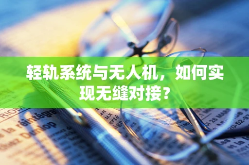 轻轨系统与无人机，如何实现无缝对接？