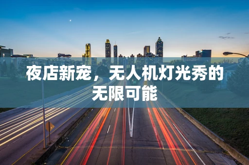夜店新宠，无人机灯光秀的无限可能