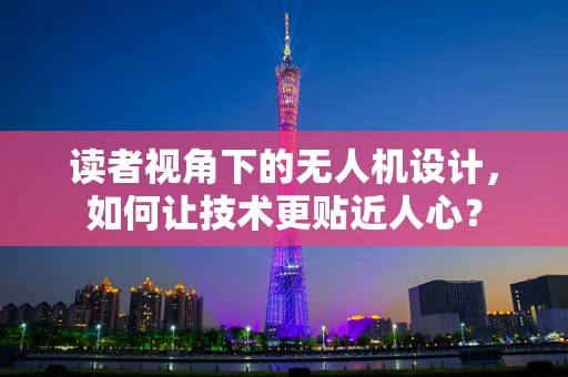 读者视角下的无人机设计，如何让技术更贴近人心？