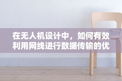 在无人机设计中，如何有效利用网线进行数据传输的优化策略？