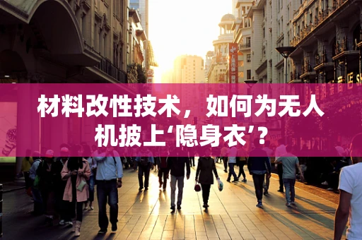 材料改性技术，如何为无人机披上‘隐身衣’？
