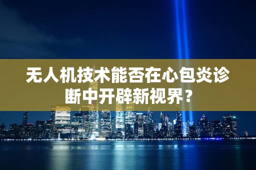 无人机技术能否在心包炎诊断中开辟新视界？