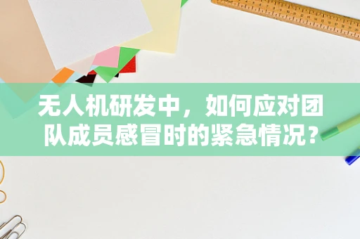 无人机研发中，如何应对团队成员感冒时的紧急情况？