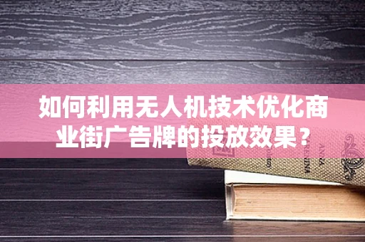 如何利用无人机技术优化商业街广告牌的投放效果？