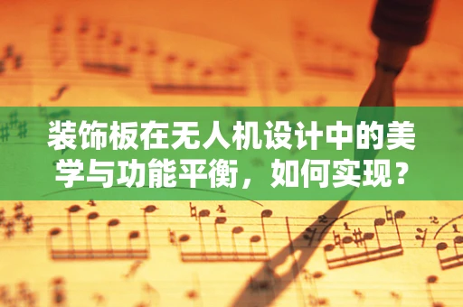 装饰板在无人机设计中的美学与功能平衡，如何实现？