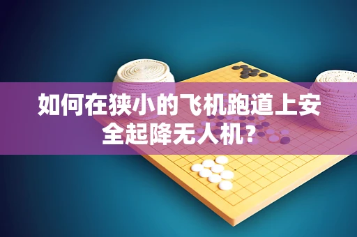 如何在狭小的飞机跑道上安全起降无人机？
