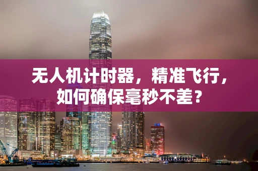 无人机计时器，精准飞行，如何确保毫秒不差？