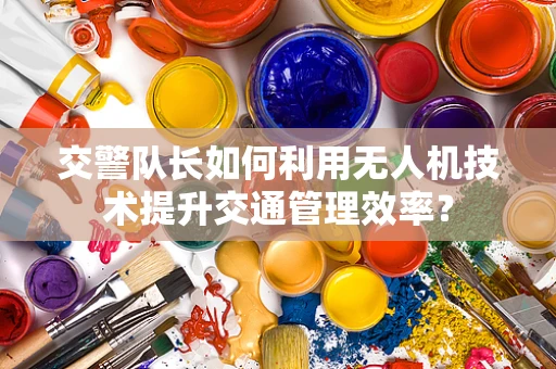 交警队长如何利用无人机技术提升交通管理效率？