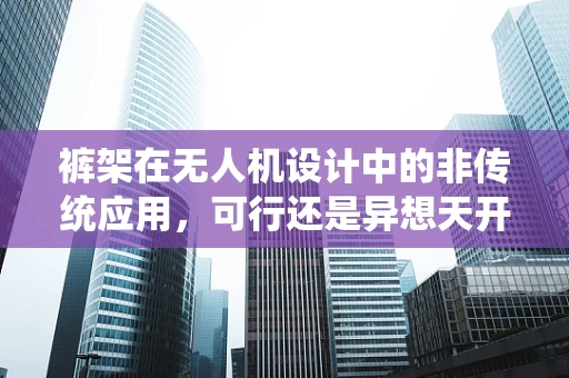 裤架在无人机设计中的非传统应用，可行还是异想天开？