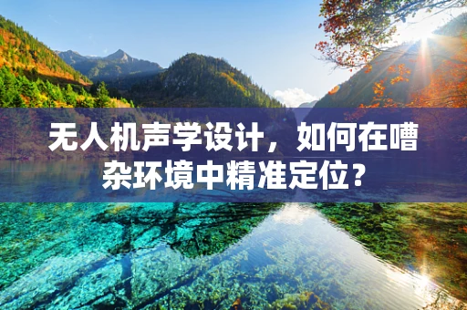 无人机声学设计，如何在嘈杂环境中精准定位？