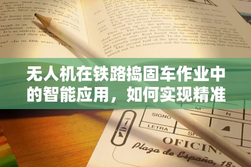 无人机在铁路捣固车作业中的智能应用，如何实现精准定位与高效协同？