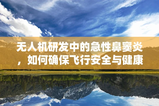 无人机研发中的急性鼻窦炎，如何确保飞行安全与健康？