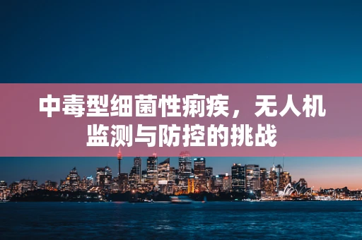 中毒型细菌性痢疾，无人机监测与防控的挑战